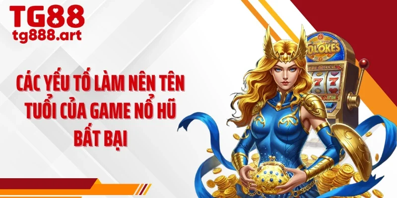 Các yếu tố làm nên tên tuổi của game nổ hũ bất bại