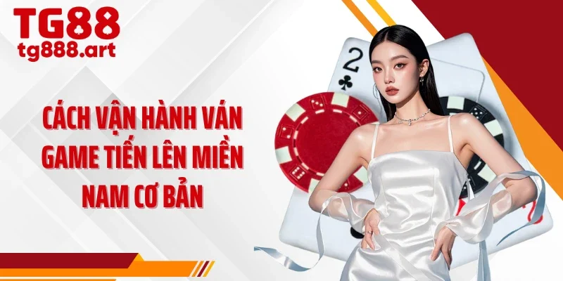 Cách vận hành ván game tiến lên miền Nam cơ bản