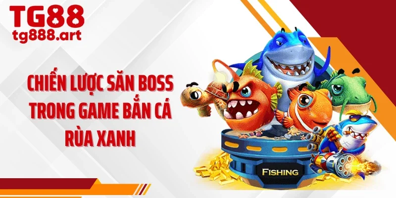 Chiến lược săn boss trong game bắn cá rùa xanh