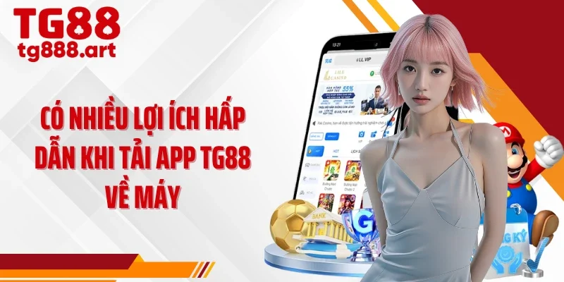 Có nhiều lợi ích hấp dẫn khi tải app TG88 về máy