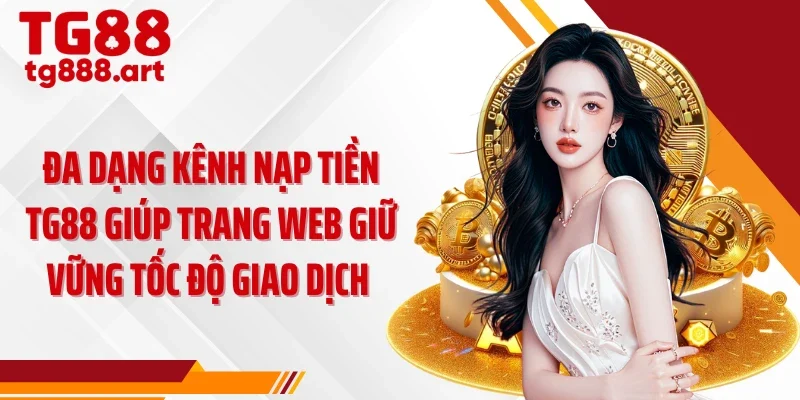 Đa dạng kênh nạp tiền TG88 giúp trang web giữ vững tốc độ giao dịch 