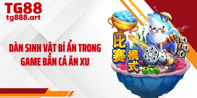 Dàn sinh vật bí ẩn trong game bắn cá ăn xu