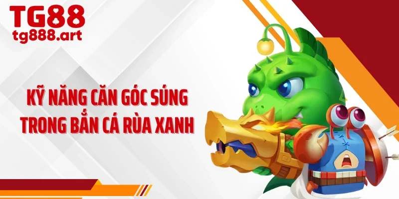 Kỹ năng căn góc súng trong bắn cá rùa xanh