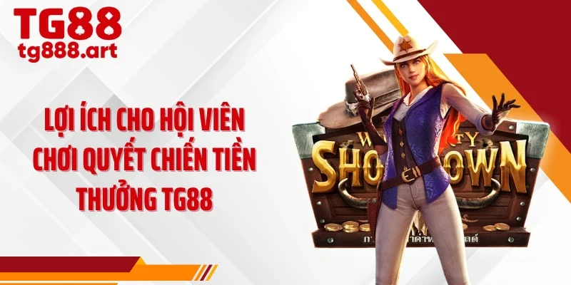 Lợi ích cho hội viên chơi quyết chiến tiền thưởng TG88