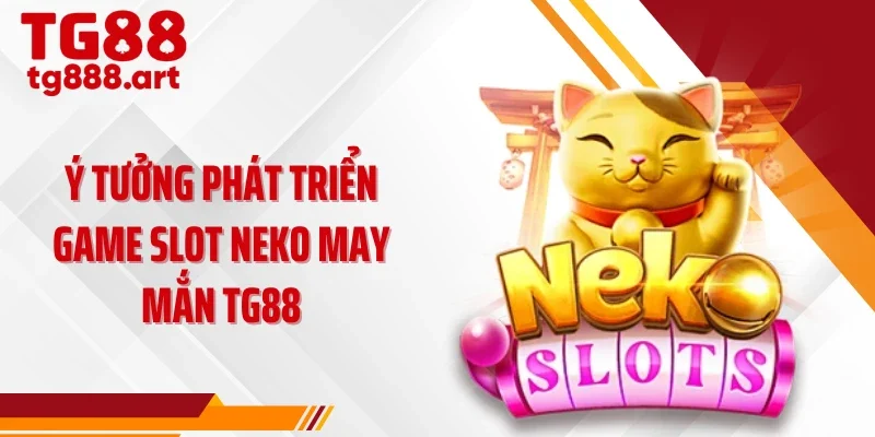 Ý tưởng phát triển game slot neko may mắn TG88